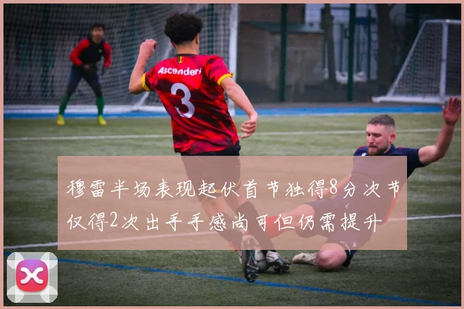 穆雷半场表现起伏首节独得8分次节仅得2次出手手感尚可但仍需提升