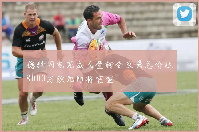 德科闪电完成戈登转会交易总价达8000万欧元即将官宣