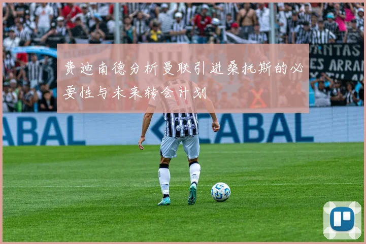 费迪南德分析曼联引进桑托斯的必要性与未来转会计划