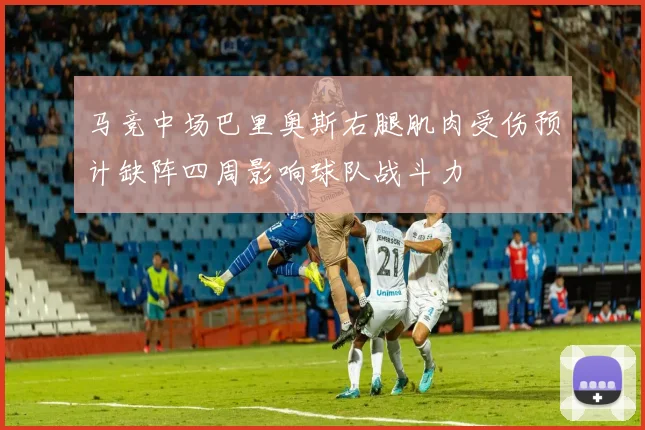 马竞中场巴里奥斯右腿肌肉受伤预计缺阵四周影响球队战斗力