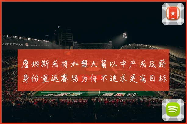 詹姆斯或将加盟火箭以中产或底薪身份重返赛场为何不追求更高目标