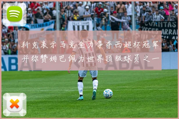 科克表示马竞全力争夺西超杯冠军并称赞姆巴佩为世界顶级球员之一