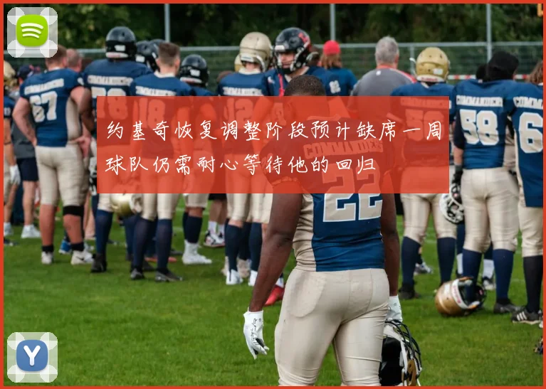 约基奇恢复调整阶段预计缺席一周球队仍需耐心等待他的回归