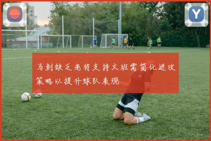 马刺缺乏老将支持文班需简化进攻策略以提升球队表现