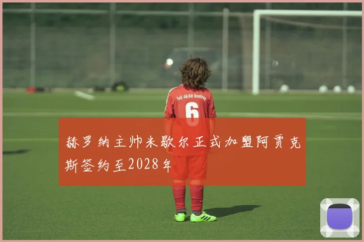 赫罗纳主帅米歇尔正式加盟阿贾克斯签约至2028年