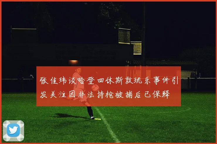 张佳玮谈哈登回休斯敦玩乐事件引发关注因非法持枪被捕后已保释