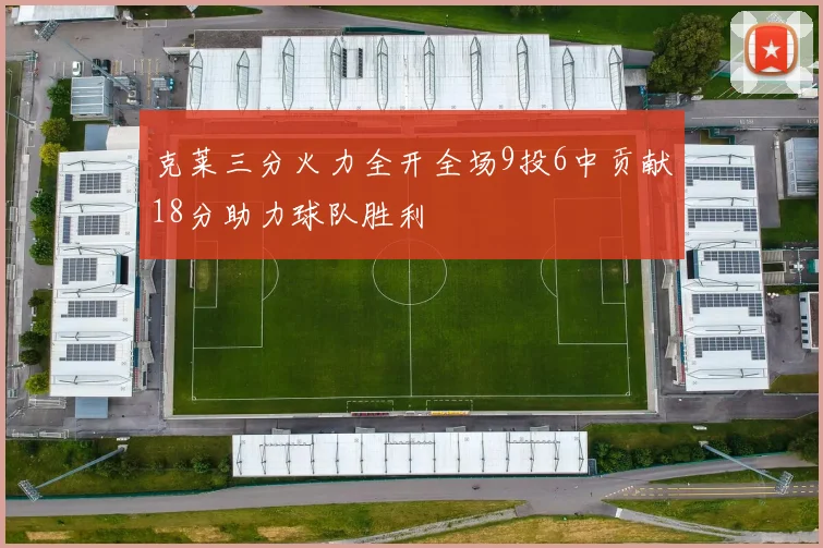 克莱三分火力全开全场9投6中贡献18分助力球队胜利